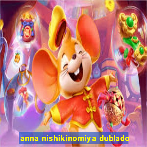 anna nishikinomiya dublado